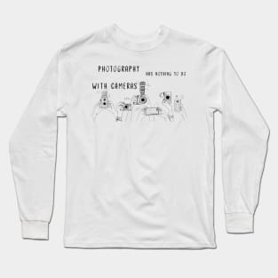 Photography has nothing to do with cameras Long Sleeve T-Shirt